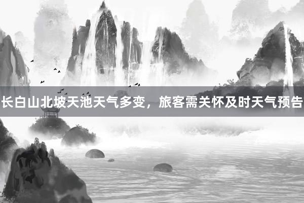 长白山北坡天池天气多变，旅客需关怀及时天气预告