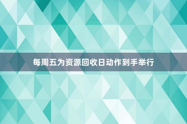 每周五为资源回收日动作到手举行