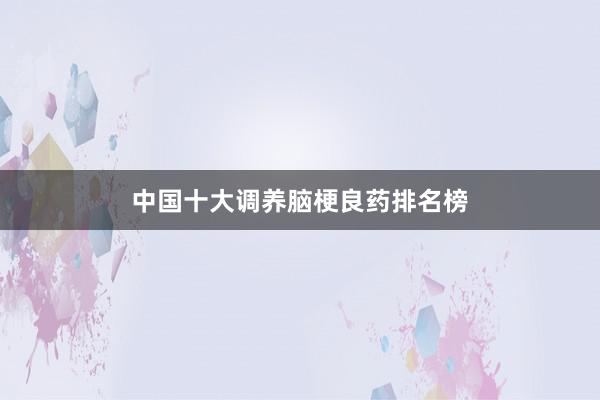 中国十大调养脑梗良药排名榜